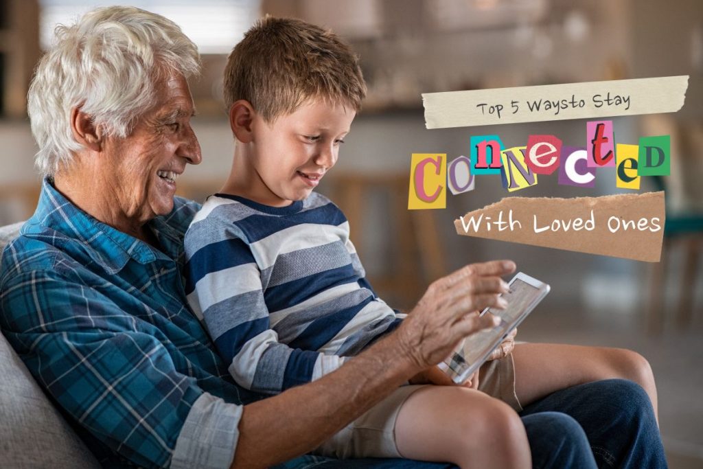 Top 5 Ways to Stay Connected with Loved Ones